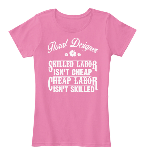 Floral Designer Skilled Labor Isn't Cheap Cheap Labor Isn't Skilled True Pink Camiseta Front