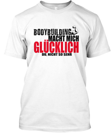 Bodybuilding Macht Mich Glücklich Du, Nicht So Sehr White T-Shirt Front