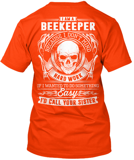 I Am A Beekeeper Because I Don't Mind Hard Work If I Wanted To Do Something Easy I'd Call Your Sister Orange T-Shirt Back