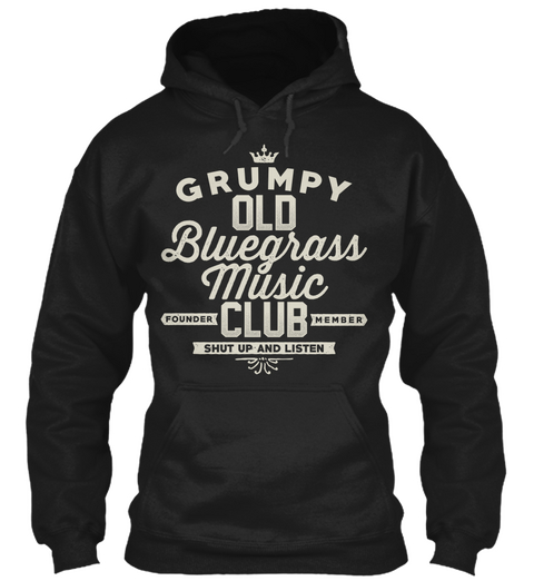 Grumpy Old Bluegrass Music Club Cfounder Member Shut Up And Listen  Black T-Shirt Front