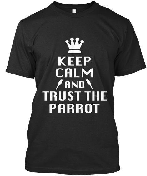 Keep Calm And Trust The Parrots T Shirt Black T-Shirt Front