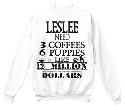 Leslee Need 3 Coffees 6 Puppies & Like 12 Million Dollars White T-Shirt Front