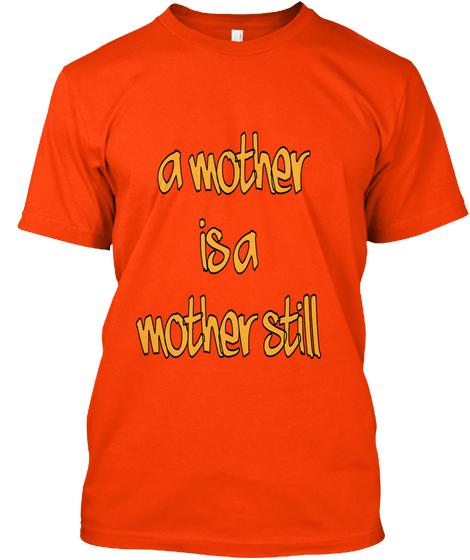 A Mother
 Is A
 Mother Still Orange T-Shirt Front