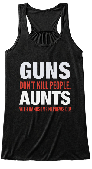 Guns Don't Kill People. Aunts With Handsome Nephews Do! Black T-Shirt Front