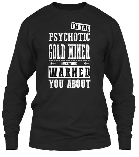 I'm The Psychotic Gold Miner Everyone Warned You About Black T-Shirt Front