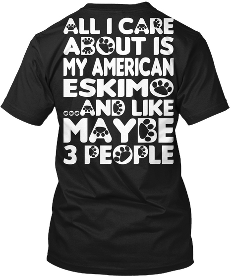 All I Care About Is My American Eskimo And Like Maybe 3 People Black T-Shirt Back