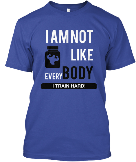 I Am Not Like Everybody I Train Hard Deep Royal T-Shirt Front