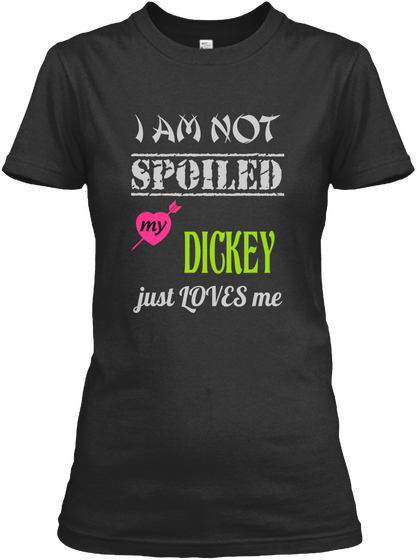 I Am Not Spoiled My Dickey Just Loves Me Black T-Shirt Front