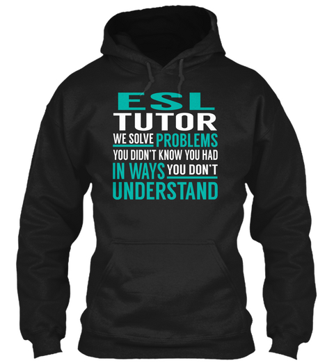 Esl Tutor We Solve Problems You Didn't Know You Had In Ways You Don't Understand Black T-Shirt Front
