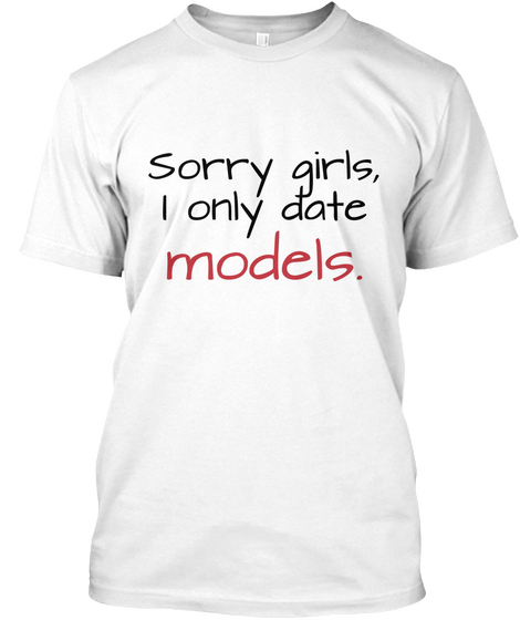 Sorry Girls I Only Date Models. White T-Shirt Front
