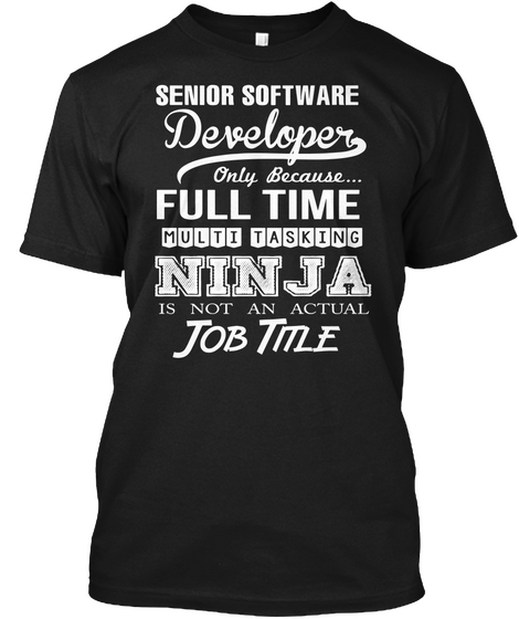 Senior Software Developer Only Because... Full Time Multi Tasking Ninja Is Not An Actual Job Title Black T-Shirt Front
