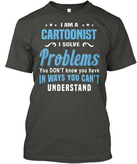 I Am A Cartoonist I Solve Problems You Don't Know You Have In Ways You Can't Understand Smoke Gray Camiseta Front