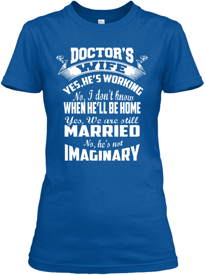 Doctors Wife Yeshes Working No I Dont Know When Hell Be Home Yes We Are Still Married No Hes Not Imaginary Royal Maglietta Front
