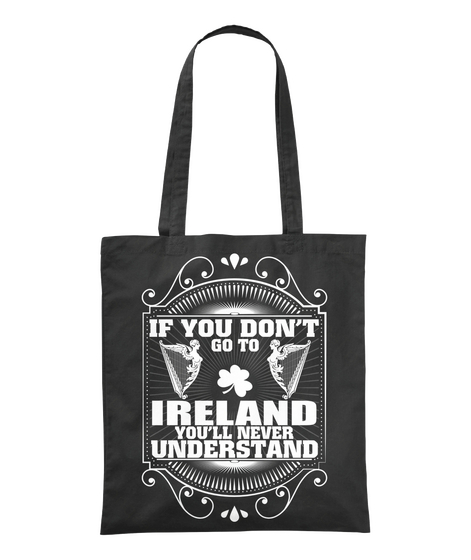 If You Don't Go To Ireland You'll Never Underestand Black T-Shirt Front