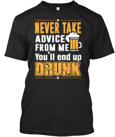 Never Take Advice From Me Youll End Up Drunk Black T-Shirt Front