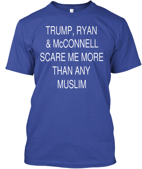 Trump, Ryan 
& Mc Connell
Scare Me More 
Than Any 
Muslim


 Deep Royal T-Shirt Front