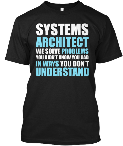 Systems Architect We Solve Problems You Didn't Know You Had In Ways You Don't Understand Black áo T-Shirt Front