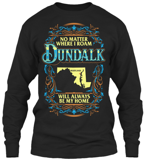 No Matter Where I Roam Dundalk Maryland Will Always Be My Home Black T-Shirt Front