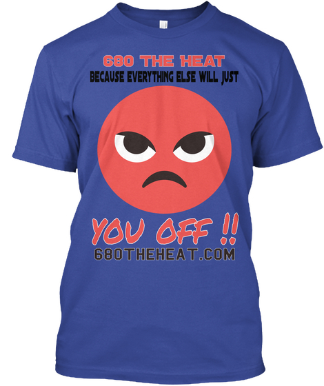 680 The Heat Because Everything Else Will Just  You Off !! 680theheat.Com Deep Royal áo T-Shirt Front