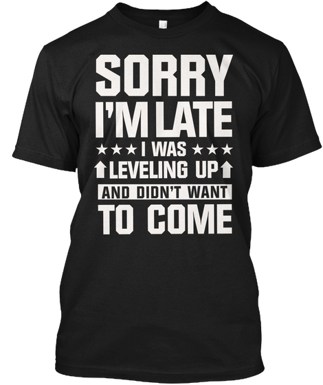 Sorry I'm Late I Was Leveling Up And Don't Want To Come Black Camiseta Front