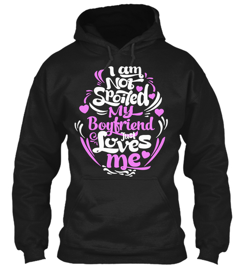 I Am Not Spoiled My Boyfriend Just Loves Me Black T-Shirt Front