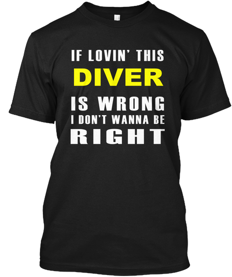 If Lovin' This Diver Is Wrong I Don't Wanna Be Right Black T-Shirt Front