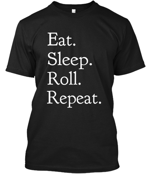 Eat. Sleep. Roll. Repeat. Black T-Shirt Front