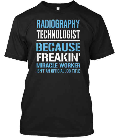 Radiography Technologist Because Freakin Miracle Worker Isn T An Official Job Title Black T-Shirt Front