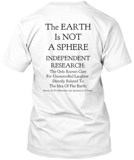 The Earth Is Not A Sphere Independent Research: The Only Known Cure For Uncontrolled Laughter Directly Related To The... White Camiseta Back