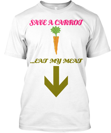 Save A Carrot ...Eat My Meat White T-Shirt Front
