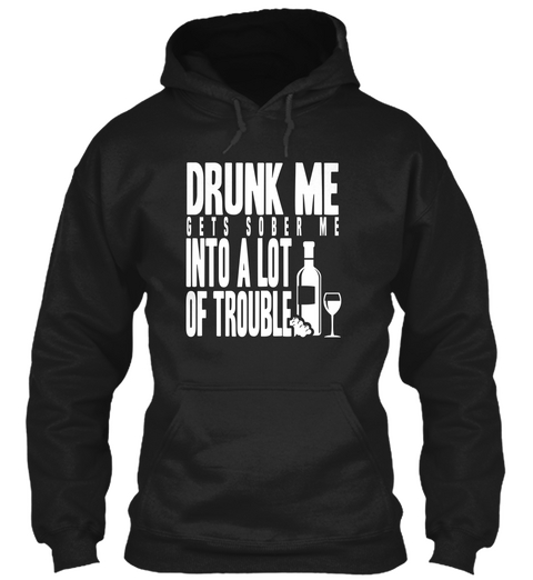Drunk Me Gets Sober Me Into A Lot Of Trouble Black T-Shirt Front