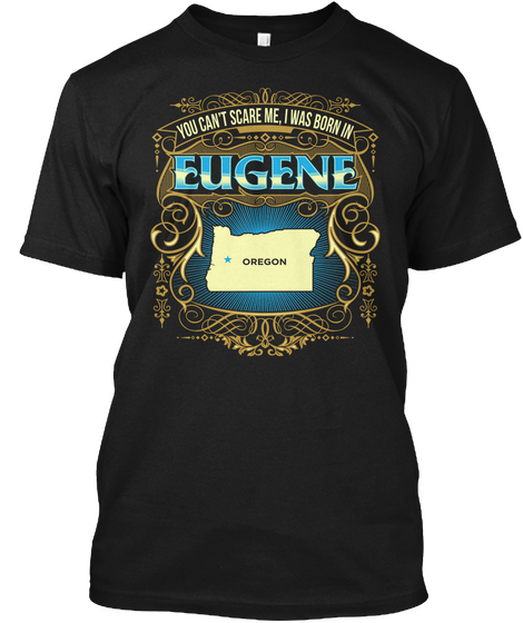 You Can't Scare Me, I Was Born In Eugene Oregon Black T-Shirt Front
