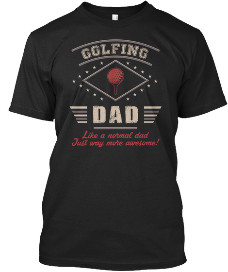 Golfing Dad Like A Normal Dad Just Way More Awesome! Black T-Shirt Front