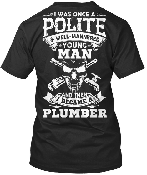 I Was Once A Polite And Well Mannered Young Man And Them I Became A Plumber Black T-Shirt Back