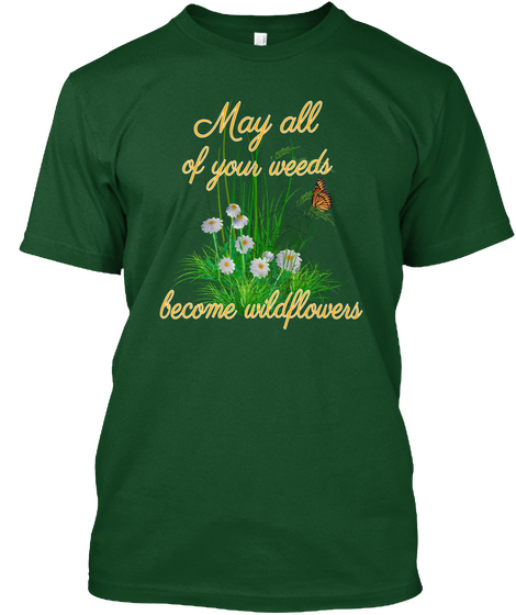 May All Of Your Weeds Become Wildflowers Deep Forest T-Shirt Front