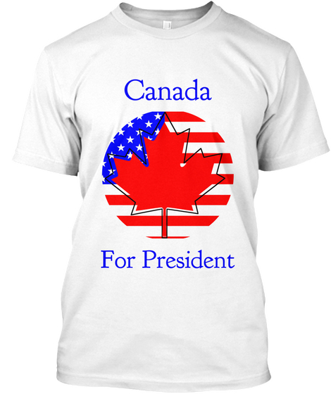 Canada For President White T-Shirt Front