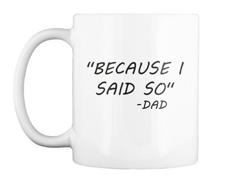 "Because I Said So" Mug White T-Shirt Front