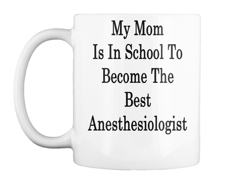 Mug   My Mom Is In School To Become The Best Anesthesiologist White áo T-Shirt Front