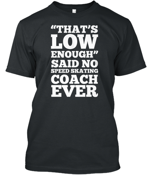 That's Low Enough Said No Speed Skating Coach Ever Black T-Shirt Front