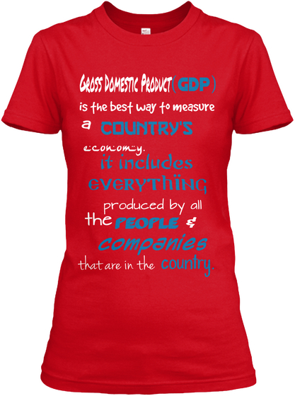 Gross Domestic Product 
 (Gdp) Is The Best Way To Measure A Country's Economy. It Includes Everything Produced By All... Red T-Shirt Front