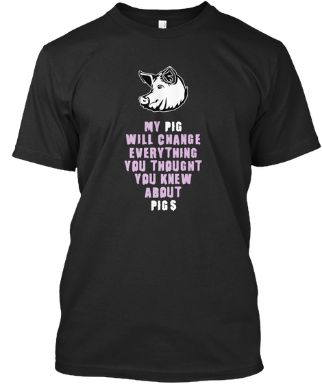 My Pig Will Change Everything You Thought You Knew About Pigs Black T-Shirt Front