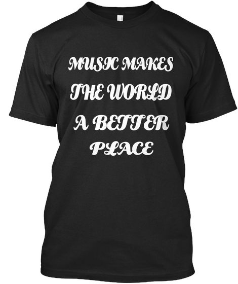 Music Makes The World A Better Place Black T-Shirt Front