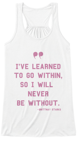 I've Learned To Go Within So I Will Never Be Without .   Brittnay Starks White T-Shirt Front