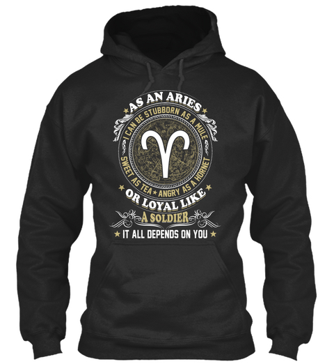 As An Aries I Can Be Stubborn As A Mule Sweet As Tea Angry As A Hornet Or Loyal Like A Soldier It All Depends On You Jet Black T-Shirt Front