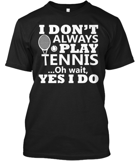 I Don't Always Play Tennis ...Oh Wait, Yes I Do Black áo T-Shirt Front