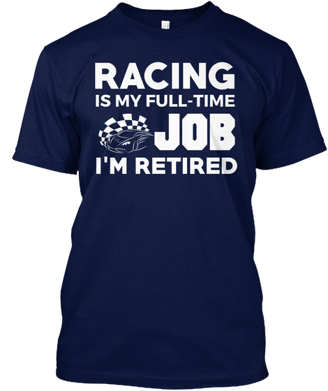 Racing Is My Full Time Job I'm Retired Navy Kaos Front