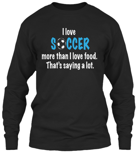 I Love Soccer More Than I Love Food. That's Saying A Lot. Black Camiseta Front