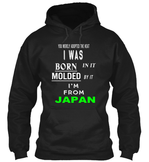 You Nerely Adopted The Heat I Was Born In It Molded By It I'm From Japan Black T-Shirt Front