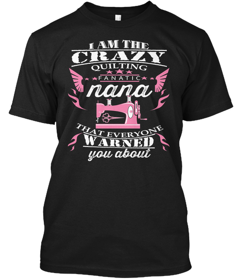 I Am The Crazy Quilting Fanatic Nana That Everyone Warned You About Black áo T-Shirt Front