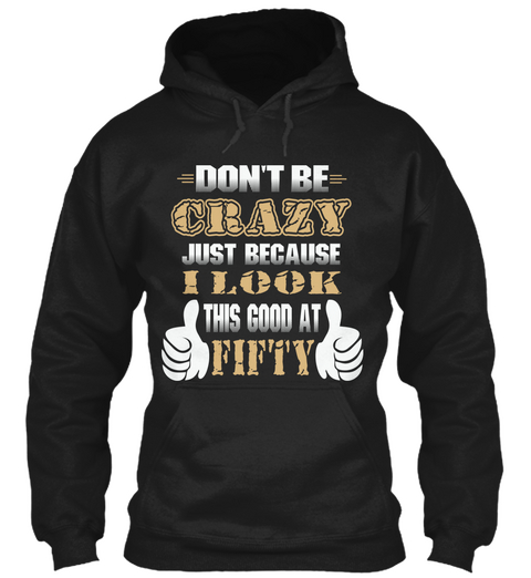 Don't Be Crazy Just Becajse I Look This Good At Fifty Black T-Shirt Front